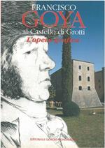 Francisco Goya al Castello di Grotti. L'opera grafica. Monteroni d'Arbia - Siena, giugno - settembre 1999 Fondazione Sergio Vacchi