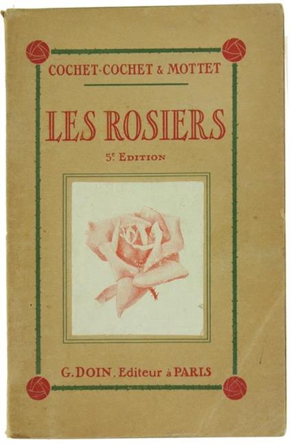 Les Rosiers. Historique, Classification, Nomenclature, Descriptio, Culture en Pleine Terre Eet en Pots, Engrais Chimiques, Taille, Forçage en Serre et Sous Chassis, Multiplication - copertina