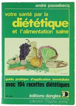 Votre Santé Par la Dietetique et l'Alimentation Saine. Guide Pratique d'Application Immédiate Avec 194 Recettes Diététiques Pour Mieux Vous Porter