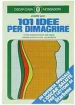 101 Idee per Dimagrire. Come Sopravvivere alle Diete, Perdere Peso e non Riprenderlo