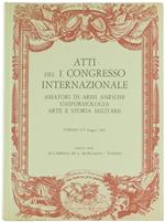 Atti del 1° Congresso Internazionale Amatori di Armi Antiche, Uniformologia, Arte e Storia Militare. Torino 5-9 Maggio 1965