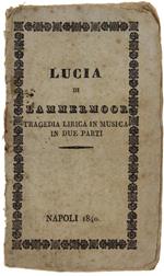 Lucia di Lammermoor. Tragedia lirica in due parti. Parte I- LA PARTENZA. Parte II- IL CONTRATTO NUZZIALE. Musica del signor Maestro Cav. Gaetano Donizzetti