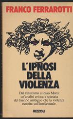 L' ipnosi della violenza Dal futurismo al caso Moro: un'analisi critica e spietata del fascino ambiguo che la violenza esercita sull'intellettuale