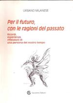 Per Il Futuro, Con Le Ragioni Del Passato - Ricordi, Esperienze, Riflessioni Di Una Persona Del Nostro Tempo