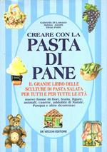 Creare Con La Pasta Di Pane - Il Grande Libro Delle Sculture Di Pasta Salata Per Tutti E Per Tutte Le Età Di: Di Lorenzo Gabriella!Airoldi Sabina!Politi Elena