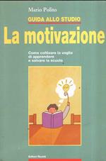 Guida allo studio. La motivazione. Come coltivare la voglia di apprendere e salvare la scuola