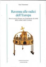 Ravenna alle radici dell'Europa. Verso la nuova Europa con il patrimonio di civiltà delle comuni radici cristiane