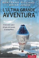 L' ultima grande avventura. Il racconto epico del giro del mondo in mongolfiera