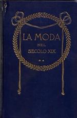 La moda. Uomini e costumi del secolo XIX da dipinti e incisioni del tempo, in 3 voll