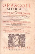 Opuscoli Morali di Plutarco cheronese filosofo & historico notabilissimo. Copiosi di necessarij precetti da essere essequiti da Prencipi, da Popoli, da Sacerdoti, da Laici, da Padri, da Figliuoli, da Mariti, da Mogli, da Padroni et da Servi. Tradotto