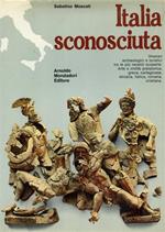 Italia sconosciuta. Itinerari archeologici e turistici tra le più recenti scoperte. Arte e civiltà preistorica, greca, cartaginese, etrusca, italica, romana, cristiana