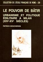 Le pouvoir de bâtir. Urbanisme et politique édilitaire à Milan ( XIVe - XVe siècles )