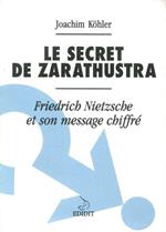 Le Secret De Zarathustra. Friedrich Nietzsche et Son Message Chiffre