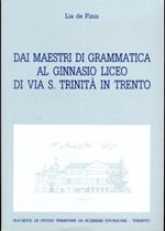 Dai maestri di grammatica al ginnasio liceo di via S. Trinità in Trento. Collana di monografie XLIV