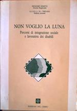 Non voglio la luna: percorsi di integrazione sociale e lavorativa dei disabili: atti del convegno regionale: Treviso, 28-29-30 novembre 1991. Handicappati e società 20