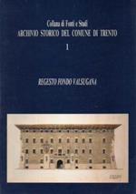 Regesto Fondo Valsugana. Collana di fonti e studi dell’Archivio storico del Comune di Trento 1-2