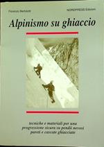 Alpinismo su ghiaccio: tecniche e materiali per una progressione sicura su pendii nevosi, pareti e cascate ghiacciate