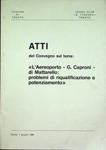 Atti del Convegno sul tema: ”L’Aereoporto - G. Caproni - di Mattarello : problemi di riqualificazione e potenziamento”: Trento, 1 giugno 1984