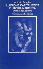 Illusione capitalistica e utopia marxista: elementi di teoria sociologica e problematiche istituzionali. Con saggi di Mino Garzia e Enrico Apicella. Collana di sociologia 36