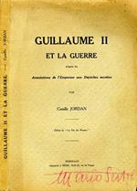 Guillaume Ii Et La Guerre. D'Apres Les Annotations De L'Empereur Aux Depeches Secretes