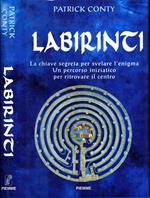 Labirinti. La Chiave Segreta Per Svelare L'Enigma,Un Percorso Iniziatico Per Ritrovare Il Centro