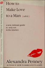 How to make love to a man (safely). A new, intimate guide to sexy sex in the nineties