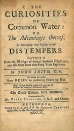 The Curiosities of Common Water: or the Advantages thereof, in Preventing and Curing Many Distempers. Gather'd from the Writings of Several Eminent Physicians, and Also from More Than Forty Years Experience