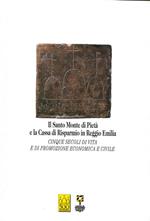 Il Santo Monte di Pietà e la Cassa di Risparmio in Reggio Emilia. Cinque secoli di vita e promozione economica e civile