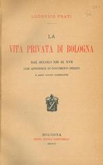 La vita privata di Bologna dal secolo XIII al XVII. Con appendice di documenti inediti