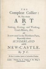 The Compleat Collier: or the whole Art of Sinking, Getting, and Working Coal Mines, & c. as Is now used in the Northern Parts, Especially about Sunderland and New Castle