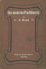 Die moderne Parfumerie. Eine Anweisung und Sammlung von Vorschriften zur Herstellung samtlicher Parfumerien und Kosmetika. Unter besonderer Berucksichtigung der kunstlichen Riechstoffe nebst einem Anhang uber Parfumierung der Toiletteseifen