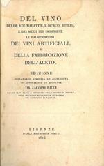 Del vino delle sue malattie, e dé suoi rimedj e dei mezzi per iscoprirne le falsificazioni. Dei vini artificiali, e della fabbricazione dell'aceto. Edizione nuovamente corretta ed accresciuta di annotazioni ed aggiunte da Jacopo Ricci