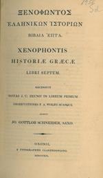 Historiae Graecae. Libri Septem. Recensuit Notas J.C. Zenuii in librum primum. Observationes F.A. Wolfii suasques. Adjecit Jo. Gottlob Schneider