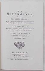 La ninfomania o sia il furore uterino. In cui si sviluppano chiaramente e con metodo i principi ed i progressi di questa crudel malattia esponendone altresì le differenti cagioni. Trattato aureo nel quale si propongono i mezzi di regolarsi nei divers