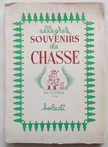 Allègres souvenirs de chasse ou badines historiettes destinées au sain divertissement de ceux qui, étant chasseurs, ne se laissent à juste titre endolorir par aucune affliction... ... et de ceux qui, ne l'étant pas, se sentent avec raison, lamentable - Ray Petitfrere - copertina