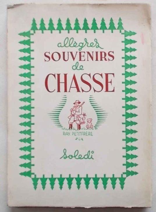 Allègres souvenirs de chasse ou badines historiettes destinées au sain divertissement de ceux qui, étant chasseurs, ne se laissent à juste titre endolorir par aucune affliction... ... et de ceux qui, ne l'étant pas, se sentent avec raison, lamentable - Ray Petitfrere - copertina