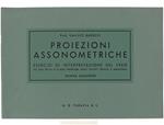 Proiezioni Assonometriche. Esercizi di interpretazione del vero ad uso della 3a classe inferiore degli Istituti Tecnici e Magistrali. Nuova edizione