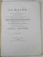 La Dafne. nuovamente stampata in occasione delle felicissime nozze del signor marchese Pier Francesco Rinuccini, ciambellano di s.a.i.r. la Granduchessa di Toscana, barone dell'impero, con la nobil donzella signora Teresa Antinori