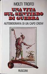 Una vita sul sentiero di guerra. Autobiografia di un Capo Crow