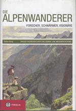 Die Alpenwanderer: Forscher, Schwärmer, Visionäre: grosse Fussreisen durch das Gebirge: eine Wiederentdeckung