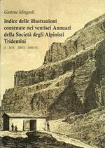 Indice delle illustrazioni contenute nei ventisei Annuari della Società degli Alpinisti Tridentini: (I - 1874 - XXVI - 1930/31)