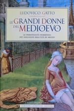 Le grandi donne del Medioevo. Le personalità femminili più influenti dell'età di mezzo