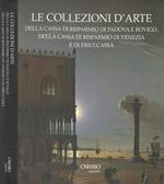 Le Collezioni D'Arte della Cassa di Risparmio di Padova e Rovigo, della Cassa di Risparmio di Venezia e di Friulcassa