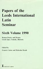 Papers of the Leeds International Latin Seminar. Six Volume 1990. Roman Poetry and Drama Greek Epic, Comedy, Rhetoric