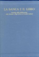 La banca e il libro. Catalogo delle pubblicazioni delle Aziende e degli Istituti di Credito italiani