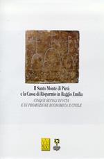 Il Santo Monte di Pietà e la Cassa di Risparmio in Reggio Emilia. Cinque secoli di vita e di promozione economica e civile