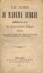 Le idee di Madama Aubry. Commedia in 4 atti. Rappresentata la prima volta a Parigi sul Teatro del Ginnasio Drammatico, il 16 1867