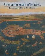 Adriatico mare d' Europa. La geografia e la storia