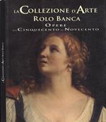 La collezione d' arte Rolo Banca. Opere dal Cinquecento al Novecento