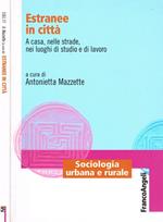 Estranee In Citta'. A Casa, Nelle Strade, Nei Luoghi Di Studio E Lavoro Di: Antonietta Mazzette A Cura Di